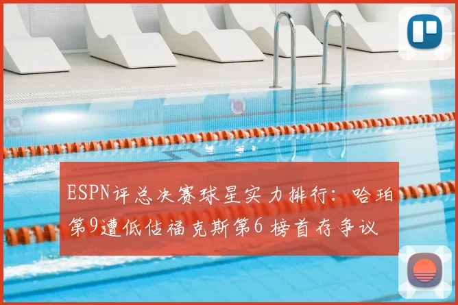 ESPN评总决赛球星实力排行：哈珀第9遭低估福克斯第6 榜首存争议