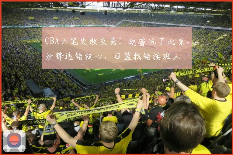 CBA六笔失败交易！赵睿坑了北京，杜锋选错核心，辽篮找错接班人