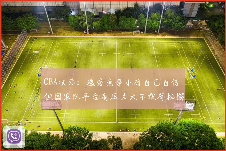 CBA状元:选秀竞争小对自己自信 但国家队平台高压力大不敢有松懈