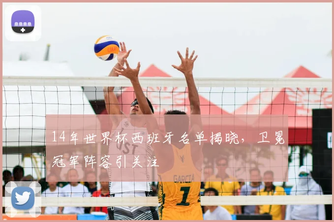 14年世界杯西班牙名单揭晓,卫冕冠军阵容引关注