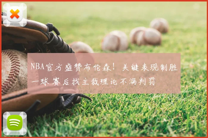 NBA官方盛赞布伦森！关键表现制胜一球 赛后找主裁理论不满判罚