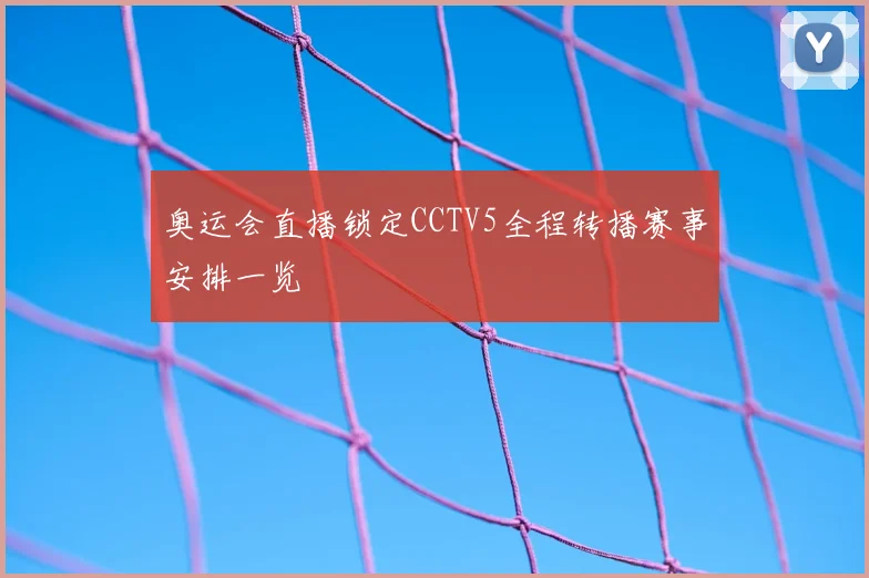奥运会直播锁定CCTV5全程转播赛事安排一览