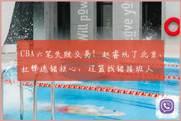 CBA六笔失败交易！赵睿坑了北京，杜锋选错核心，辽篮找错接班人
