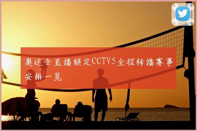 奥运会直播锁定CCTV5全程转播赛事安排一览