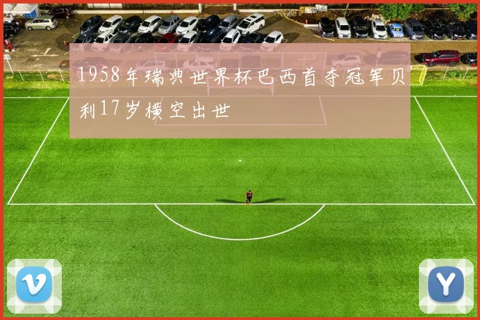1958年瑞典世界杯巴西首夺冠军贝利17岁横空出世