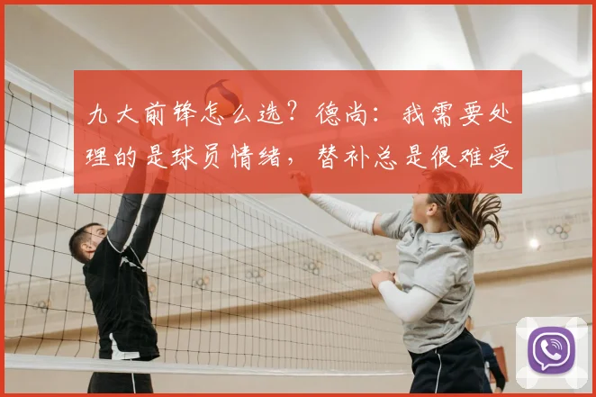 九大前锋怎么选?德尚:我需要处理的是球员情绪,替补总是很难受