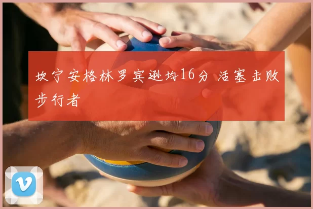 坎宁安格林罗宾逊均16分 活塞击败步行者