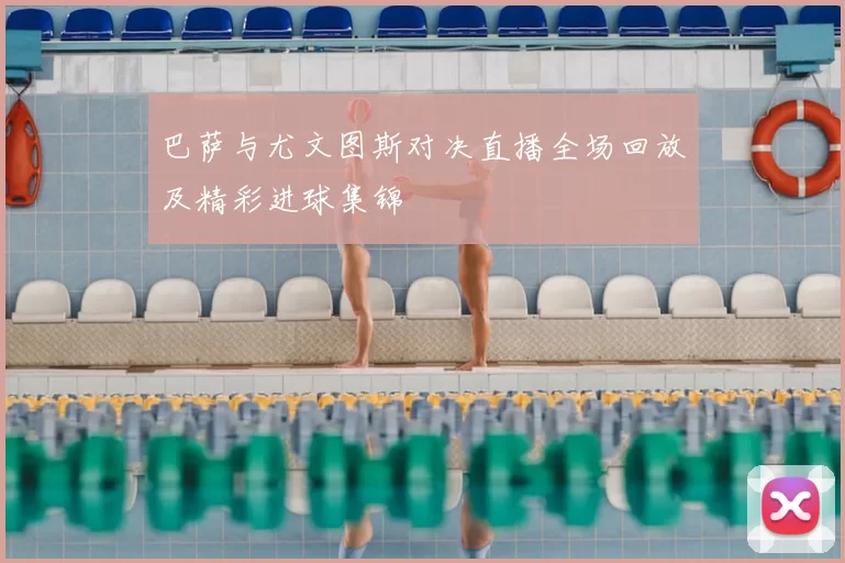 巴萨与尤文图斯对决直播全场回放及精彩进球集锦