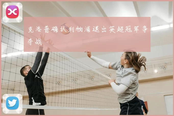 克洛普确认利物浦退出英超冠军争夺战