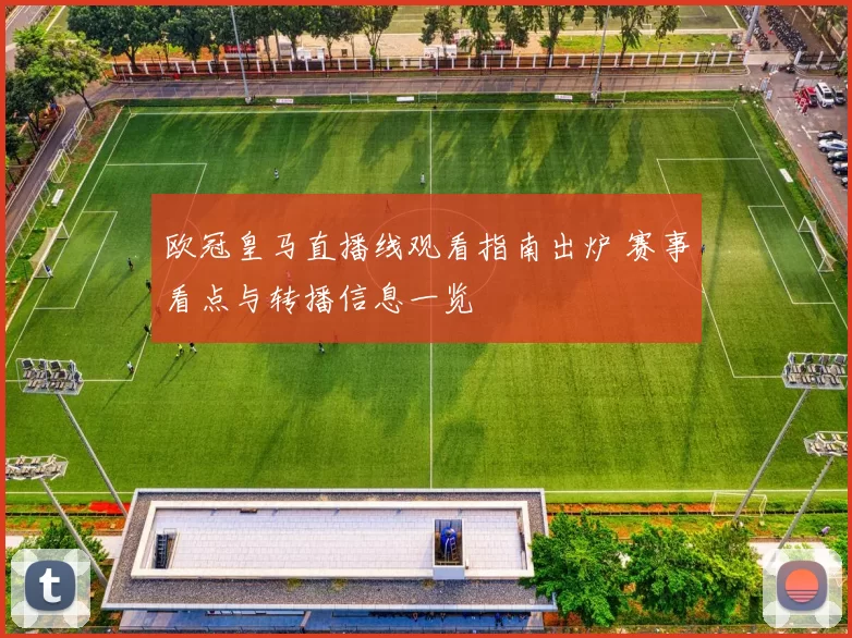 欧冠皇马直播线观看指南出炉 赛事看点与转播信息一览