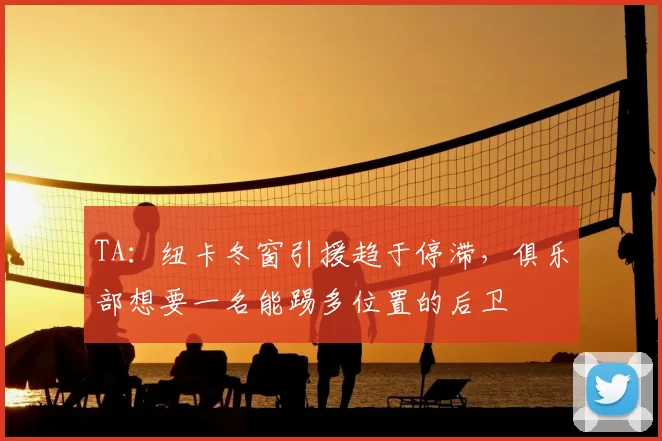 TA：纽卡冬窗引援趋于停滞，俱乐部想要一名能踢多位置的后卫