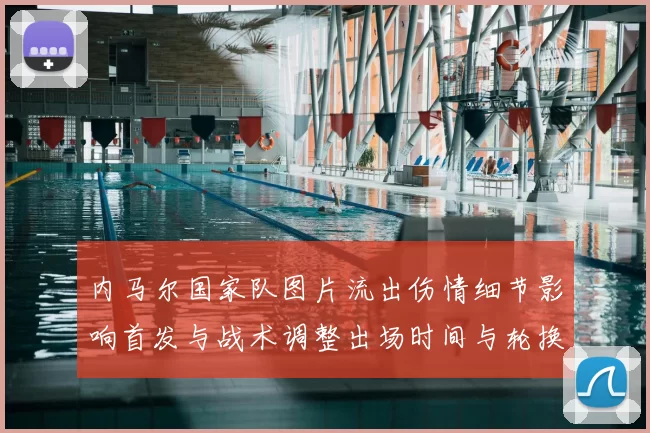 内马尔国家队图片流出伤情细节影响首发与战术调整出场时间与轮换预期