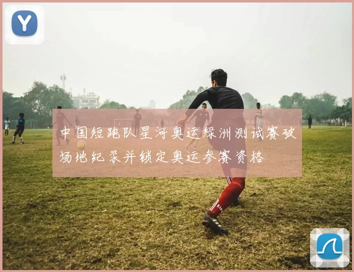 中国短跑队星河奥运绿洲测试赛破场地纪录并锁定奥运参赛资格