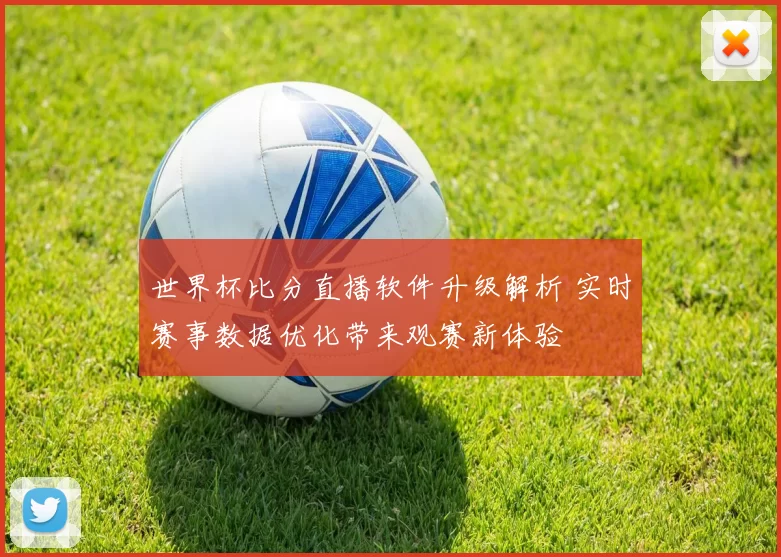 世界杯比分直播软件升级解析 实时赛事数据优化带来观赛新体验