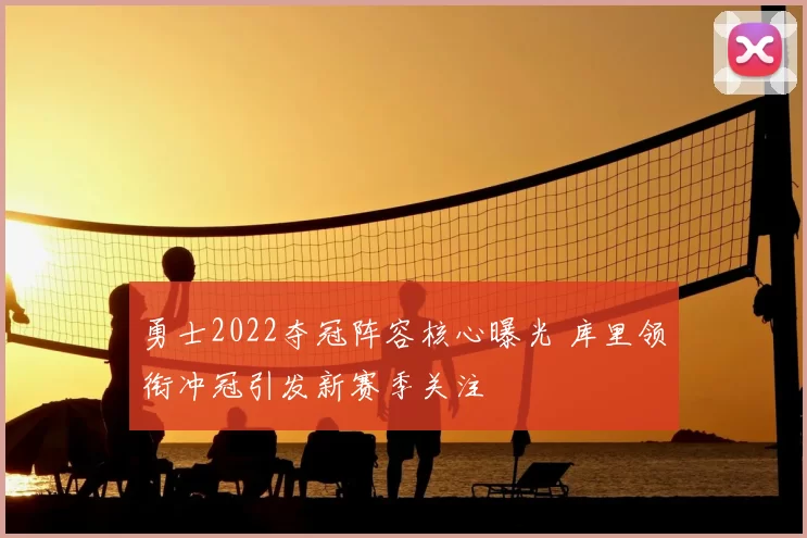 勇士2022夺冠阵容核心曝光 库里领衔冲冠引发新赛季关注