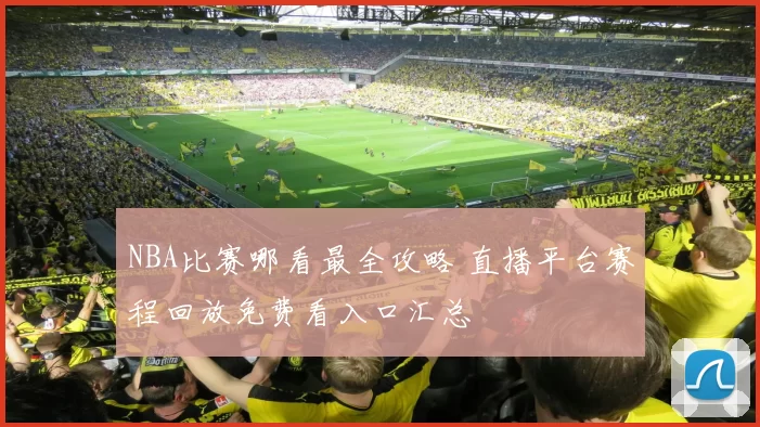 NBA比赛哪看最全攻略 直播平台赛程回放免费看入口汇总