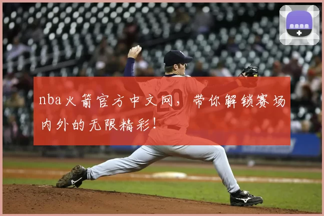 nba火箭官方中文网，带你解锁赛场内外的无限精彩！