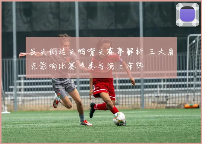 发夹侧边夹鸭嘴夹赛事解析 三大看点影响比赛节奏与场上布阵