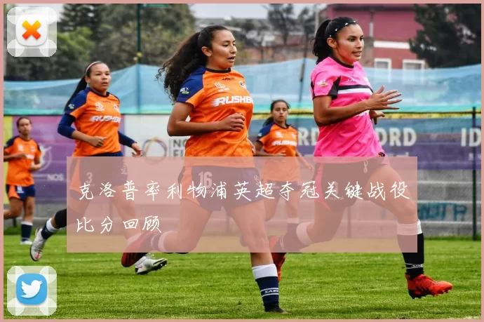 克洛普率利物浦英超夺冠关键战役比分回顾