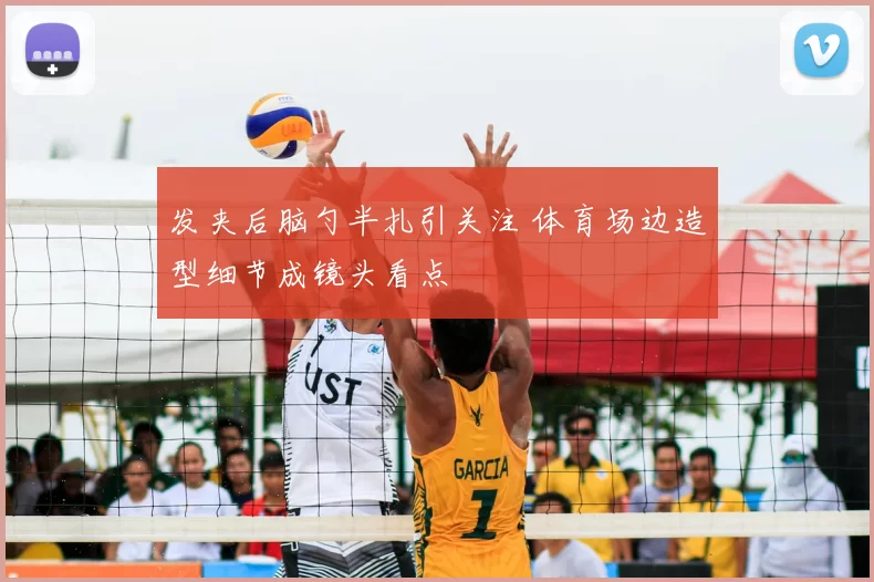 发夹后脑勺半扎引关注 体育场边造型细节成镜头看点