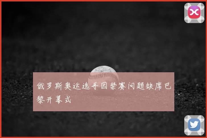俄罗斯奥运选手因禁赛问题缺席巴黎开幕式