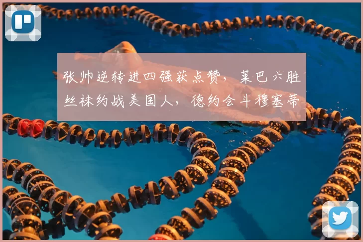 张帅逆转进四强获点赞,莱巴六胜丝袜约战美国人,德约会斗穆塞蒂