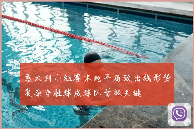 意大利小组赛末轮平局致出线形势复杂净胜球成球队晋级关键