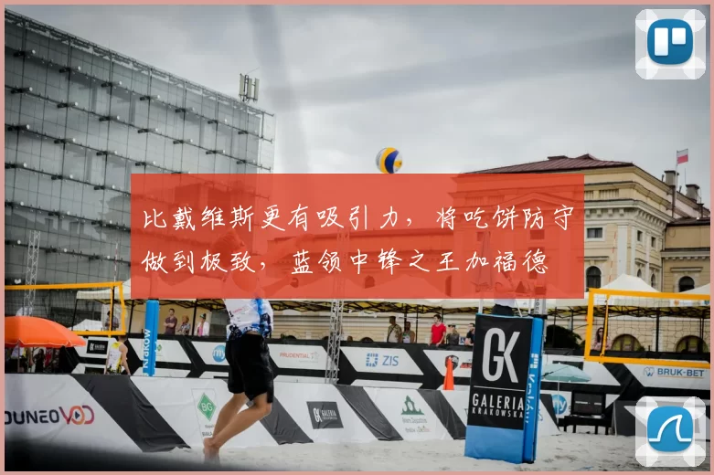 比戴维斯更有吸引力,将吃饼防守做到极致,蓝领中锋之王加福德