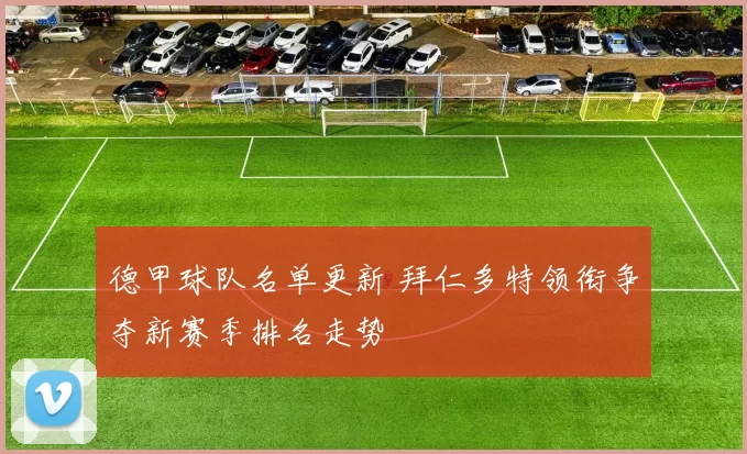 德甲球队名单更新 拜仁多特领衔争夺新赛季排名走势