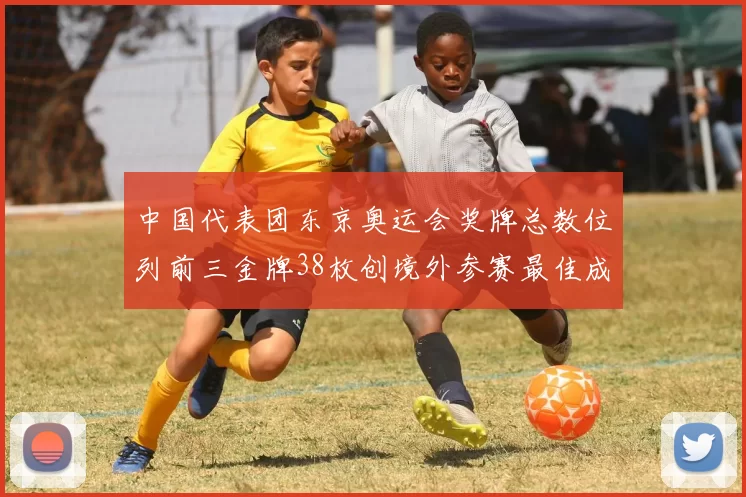 中国代表团东京奥运会奖牌总数位列前三金牌38枚创境外参赛最佳成绩