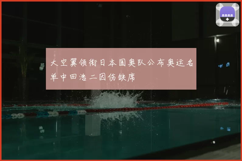 大空翼领衔日本国奥队公布奥运名单中田浩二因伤缺席