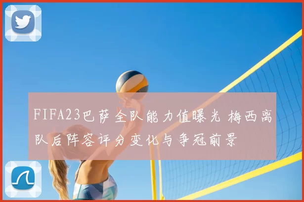 FIFA23巴萨全队能力值曝光 梅西离队后阵容评分变化与争冠前景