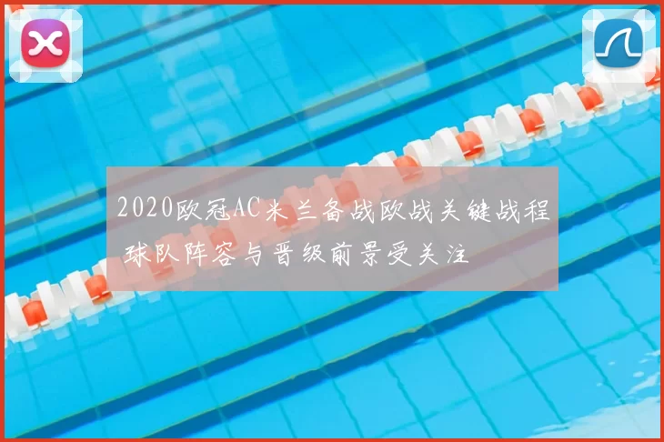 2020欧冠AC米兰备战欧战关键战程 球队阵容与晋级前景受关注