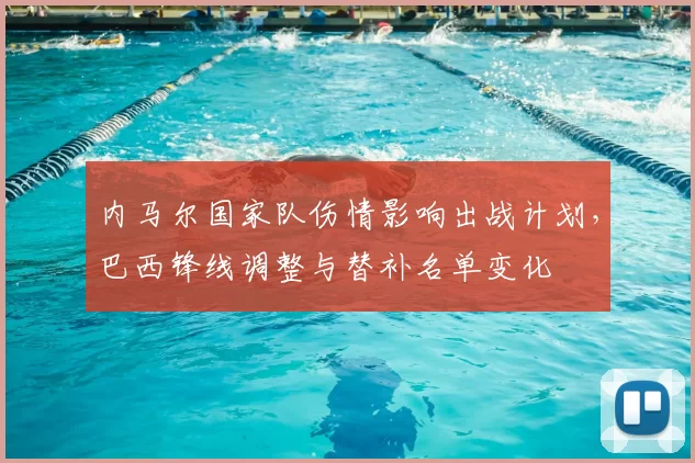 内马尔国家队伤情影响出战计划，巴西锋线调整与替补名单变化