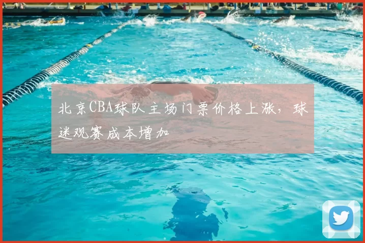 北京CBA球队主场门票价格上涨，球迷观赛成本增加