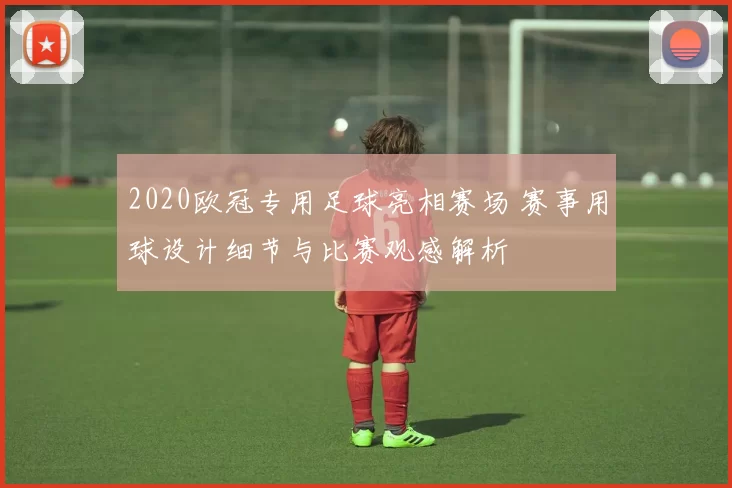 2020欧冠专用足球亮相赛场 赛事用球设计细节与比赛观感解析
