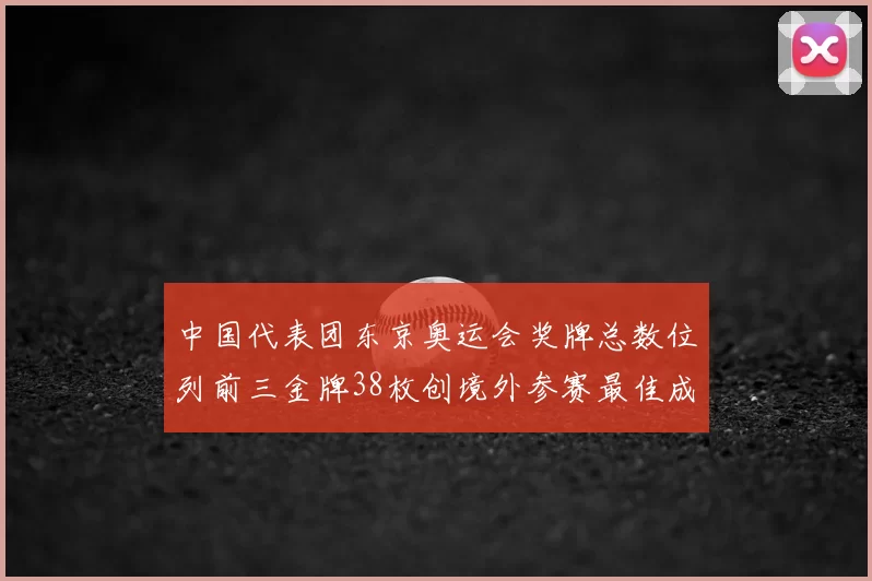中国代表团东京奥运会奖牌总数位列前三金牌38枚创境外参赛最佳成绩