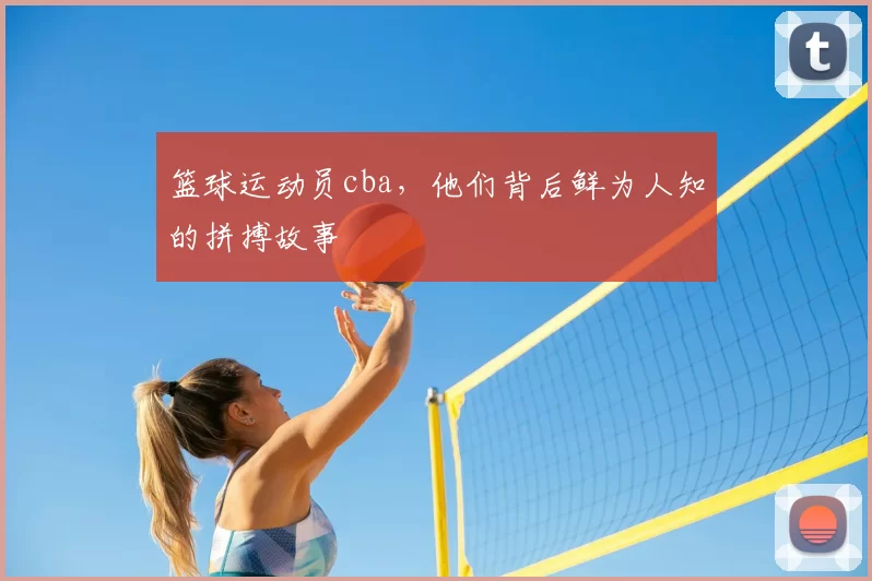 篮球运动员cba,他们背后鲜为人知的拼搏故事