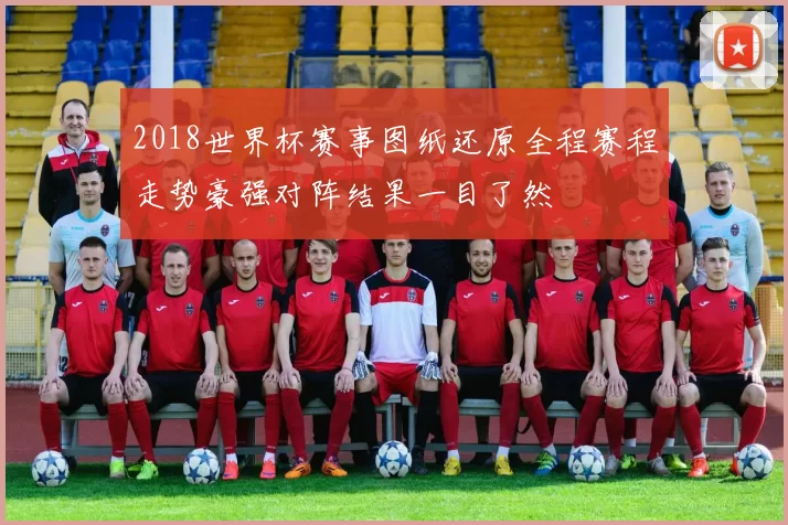 2018世界杯赛事图纸还原全程赛程走势豪强对阵结果一目了然
