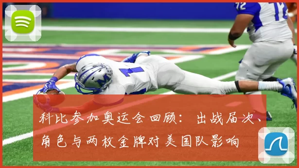 科比参加奥运会回顾：出战届次、角色与两枚金牌对美国队影响