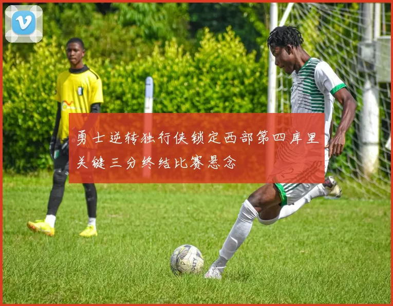勇士逆转独行侠锁定西部第四库里关键三分终结比赛悬念