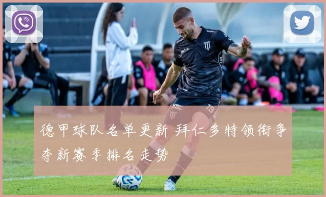 德甲球队名单更新 拜仁多特领衔争夺新赛季排名走势