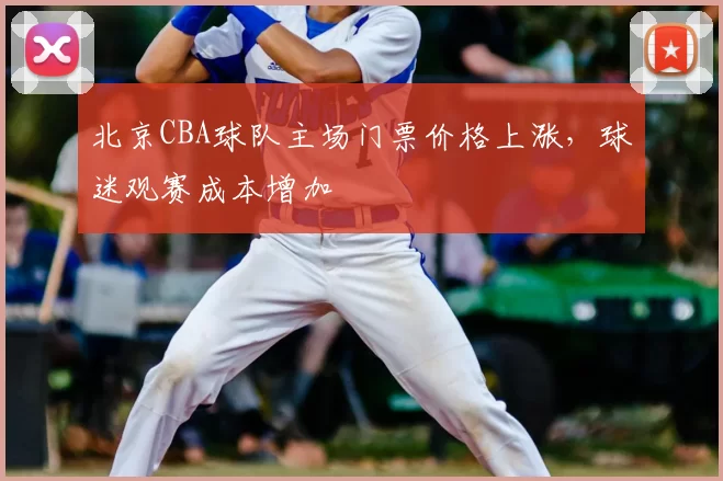 北京CBA球队主场门票价格上涨，球迷观赛成本增加