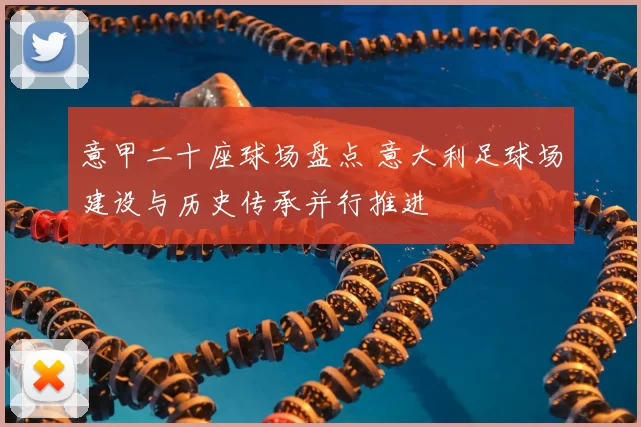 意甲二十座球场盘点 意大利足球场建设与历史传承并行推进