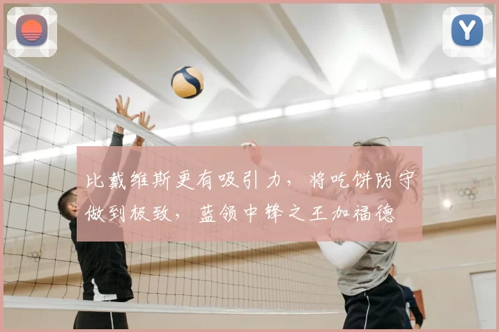 比戴维斯更有吸引力，将吃饼防守做到极致，蓝领中锋之王加福德