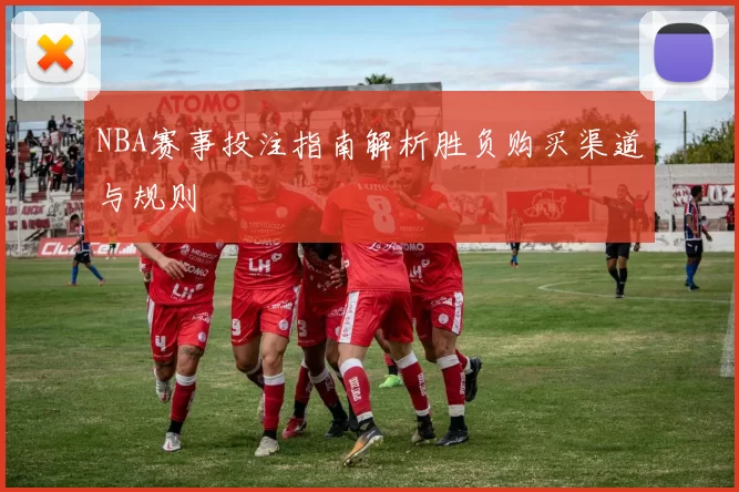 NBA赛事投注指南解析胜负购买渠道与规则